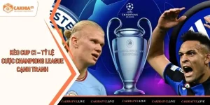 Kèo Cup C1 – Tỷ Lệ Cược Champions League Cạnh Tranh