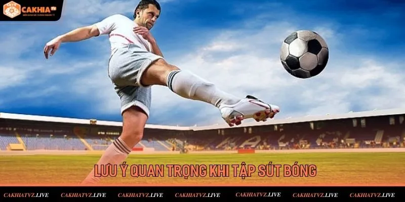 Một số chú ý quan trọng khi thực hiện tập sút bóng